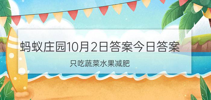 蚂蚁庄园10月2日答案今日答案 只吃蔬菜水果减肥，是一种健康的减肥方